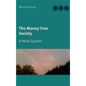 Michael Kruse - The Money Free Society: A New System