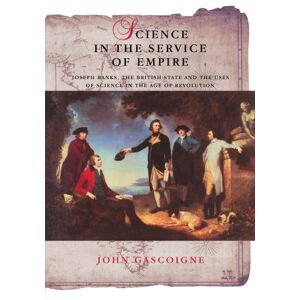 John Gascoigne - Science in the Service of Empire: Joseph Banks, the British State and the Uses of Science in the Age of Revolution