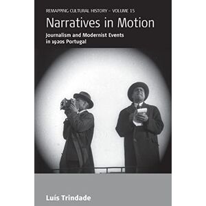 Luís Trindade - Narratives in Motion: Journalism and Modernist Events in 1920s Portugal (Remapping Cultural History, 15)