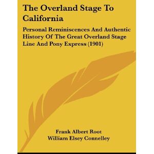 Root, Frank Albert - The Overland Stage To California: Personal Reminiscences And Authentic History Of The Great Overland Stage Line And Pony Express (1901)