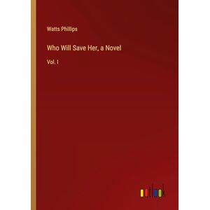 Watts Phillips - Who Will Save Her, a Novel: Vol. I