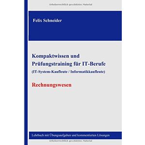 Felix Schneider - GEBRAUCHT Kompaktwissen und Prüfungstraining für IT-Berufe (IT-System-Kaufleute / Informatikkaufleute) - Rechnungswesen: Lehrbuch mit Übungsaufgaben und kommentierten Lösungen - Preis vom 12.05.2024 04:50:34 h