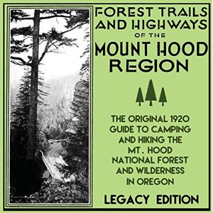 U. S. Forest Service - Forest Trails And Highways Of The Mount Hood Region (Legacy Edition): The Classic 1920 Guide To Camping And Hiking The Mt. Hood National Forest And ... Outdoors Destinations Series, Band 1)