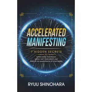 Ryuu Shinohara - Accelerated Manifesting: 7 Hidden Secrets to Supercharge Your Reality, Rapidly Shift Your Identity, and Speed Up the Manifestation of Your Desires (Law of Attraction, Band 5)