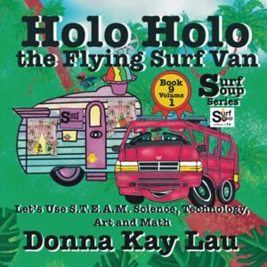 Lau, Donna Kay - Holo Holo The Flying Surf Van: Let's Use S.T.EA.M. Science Technology, Engineering, Art, and Math Book 9 Volume 1 (Surf Soup)