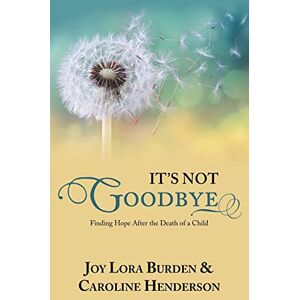 Burden, Joy Lora - It's Not Goodbye: Finding Hope After the Death of a Child