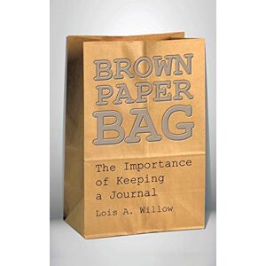 Willow, Lois A. - Brown Paper Bag: The Importance of Keeping a Journal