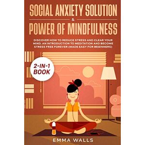 Emma Walls - Social Anxiety Solution and Power of Mindfulness 2-in-1 Book: Discover How to Reduce Stress and Clear Your Mind. An Introduction to Meditation and Become Stress Free Forever (Made Easy for Beginners)