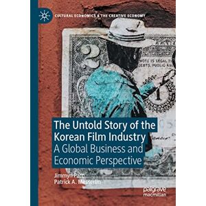 Jimmyn Parc - The Untold Story of the Korean Film Industry: A Global Business and Economic Perspective (Cultural Economics & the Creative Economy)