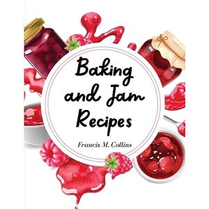 Francis M. Collins - Baking and Jam Recipes: Baking Cakes, Breads, Cookies, Pies, Jam and Much More