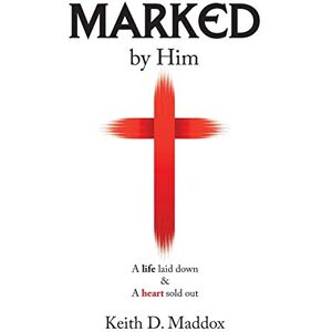 Maddox, Keith D. - Marked by Him: A Life Laid Down & a Heart Sold Out