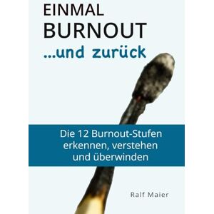 Ralf Maier - Einmal Burnout und zurück: Die 12 Burnout-Stufen verstehen, erkennen und überwinden - für Betroffene und Angehörige