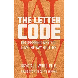 White Ph.D., Krystal J. - The Letter Code: Deciphering Why You Love the Way You Love