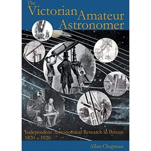 Allan Chapman - The Victorian Amateur Astronomer: Independent Astronomical Research in Britain 1820 - 1920