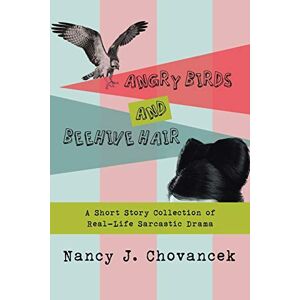 Chovancek, Nancy J. - Angry Birds and Beehive Hair: A Short Story Collection of Real-Life Sarcastic Drama