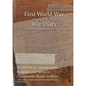 29 DIVISION Headquarters, Branches and Services Commander Royal Artillery: 1 March 1916 - 20 March 1918 (First World War, War Diary, WO95/2287)