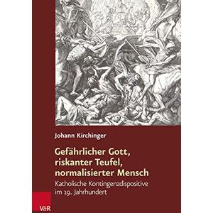 Johann Kirchinger - Gefährlicher Gott, riskanter Teufel, normalisierter Mensch: Katholische Kontingenzdispositive im 19. Jahrhundert (Religiöse Kulturen im Europa der Neuzeit)