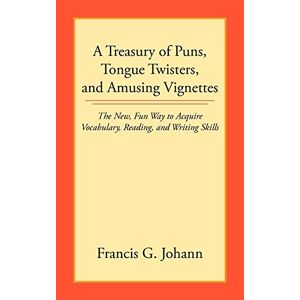 Johann, Francis G. - A Treasury of Puns, Tongue Twisters, and Amusing Vignettes: The New, Fun Way to Acquire Vocabulary, Reading, and Writing Skills