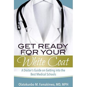 Famakinwa, Dr Olatokunbo - Get Ready for Your White Coat: A Doctor's Guide on Getting Into the Best Medical Schools