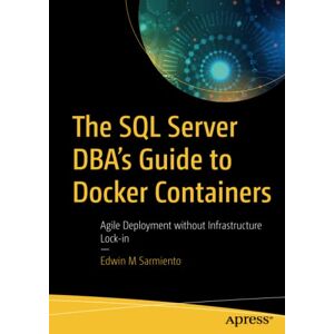 Sarmiento, Edwin M - The SQL Server DBA’s Guide to Docker Containers: Agile Deployment without Infrastructure Lock-in