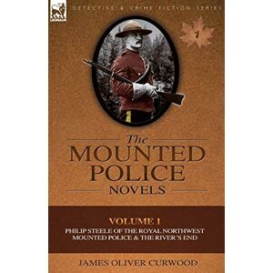 Curwood, James Oliver - GEBRAUCHT The Mounted Police Novels: Volume 1-Philip Steele of the Royal Northwest Mounted Police & the River's End - Preis vom 20.05.2024 04:51:15 h