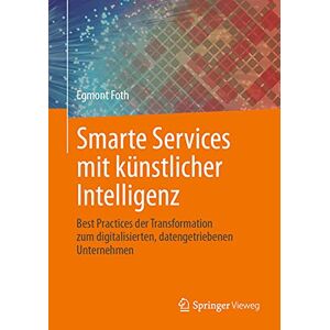 Egmont Foth - Smarte Services mit künstlicher Intelligenz: Best Practices der Transformation zum digitalisierten, datengetriebenen Unternehmen