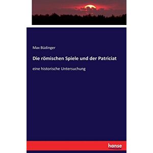 Max Büdinger - Die römischen Spiele und der Patriciat: eine historische Untersuchung