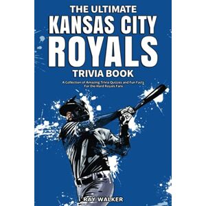 Ray Walker - The Ultimate Kansas City Royals Trivia Book: A Collection of Amazing Trivia Quizzes and Fun Facts for Die-Hard Royals Fans!