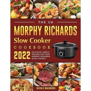 Nicole Mahmood - The UK Morphy Richards Slow Cooker Cookbook 2022: Delicious, Simple Recipes for Your Morphy Richards Slow Cooker