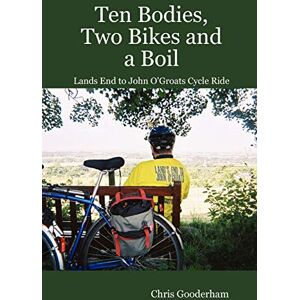 Chris Gooderham - Ten Bodies, Two Bikes and a Boil - Lands End to John O'Groats Cycle Ride