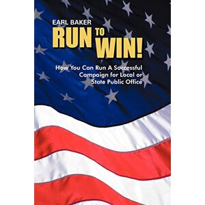 Earl Baker - Run to Win!: How You Can Run A Successful Campaign For Local or State Public Office