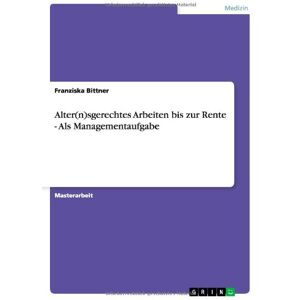 Franziska Bittner - Alter(n)sgerechtes Arbeiten bis zur Rente - Als Managementaufgabe