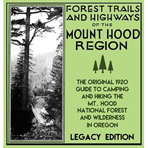 U. S. Forest Service - Forest Trails And Highways Of The Mount Hood Region (Legacy Edition): The Classic 1920 Guide To Camping And Hiking The Mt. Hood National Forest And ... American Outdoors Destinations, Band 1)