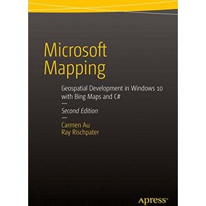 Carmen Au - Microsoft Mapping Second Edition: Geospatial Development in Windows 10 with Bing Maps and C#