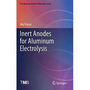 Wu Xianxi - Inert Anodes for Aluminum Electrolysis (The Minerals, Metals & Materials Series)