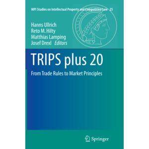 Hanns Ullrich - TRIPS plus 20: From Trade Rules to Market Principles (MPI Studies on Intellectual Property and Competition Law, Band 25)