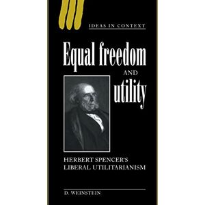 David Weinstein - Equal Freedom and Utility: Herbert Spencer's Liberal Utilitarianism (Ideas in Context, Band 49)