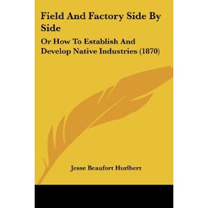 Hurlbert, Jesse Beaufort - Field And Factory Side By Side: Or How To Establish And Develop Native Industries (1870)