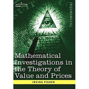 Irving Fisher - Mathematical Investigations in the Theory of Value and Prices, and Appreciation and Interest