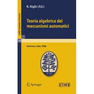 R. Righi - Teoria algebrica dei meccanismi automatici: Lectures given at a Summer School of the Centro Internazionale Matematico Estivo (C.I.M.E.) held in ... August 20-29, 1959 (C.I.M.E. Summer Schools)