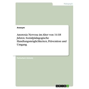 Anonym - Anorexia Nervosa im Alter von 14-18 Jahren. Sozialpädagogische Handlungsmöglichkeiten, Prävention und Umgang