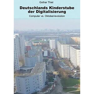 Gothar Thiel - Deutschlands Kinderstube der Digitalisierung: Computer vs. Oktoberrevolution