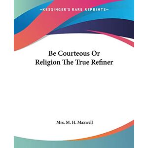 Maxwell, M. H. - Be Courteous Or Religion The True Refiner