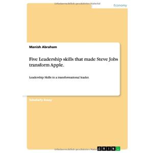 Manish Abraham - Five Leadership skills that made Steve Jobs transform Apple.: Leadership Skills in a transformational leader.