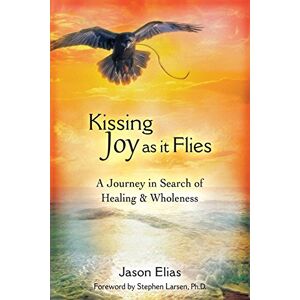 Jason Elias - Kissing Joy As It Flies: A Journey in Search of Healing and Wholeness