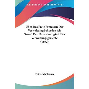 Friedrich Tezner - GEBRAUCHT Uber Das Freie Ermessen Der Verwaltungsbehorden Als Grund Der Unzustandigkeit Der Verwaltungsgerichte (1892) - Preis vom 17.05.2024 04:53:12 h