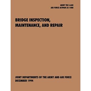 U. S. Army Department - Bridge Inspection, Maintenance, and Repair: The official U.S. Army Technical Manual TM 5-600, U.S. Air Force Joint Pamphlet AFJAPAM 32-108