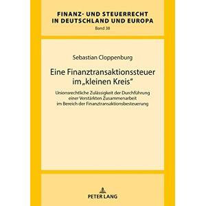 Sebastian Cloppenburg - Eine Finanztransaktionssteuer im «kleinen Kreis»: Unionsrechtliche Zulässigkeit der Durchführung einer Verstärkten Zusammenarbeit im Bereich der in Deutschland und Europa, Band 38