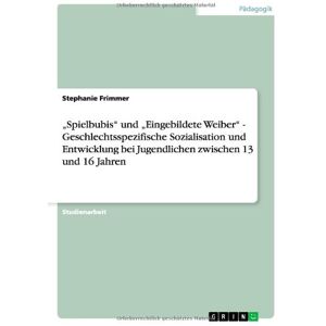 Stephanie Frimmer - Spielbubis und Eingebildete Weiber - Geschlechtsspezifische Sozialisation und Entwicklung bei Jugendlichen zwischen 13 und 16 Jahren