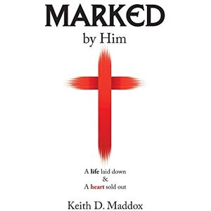 Maddox, Keith D. - Marked by Him: A Life Laid Down & a Heart Sold Out